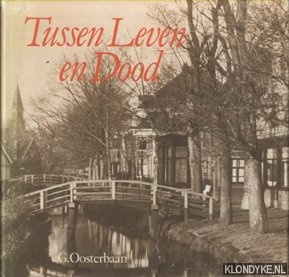 Oosterbaan, G. - Tussen Leven en Dood. Geschiedenis en lotgevallen van Zaankanters wonend langs de Zaan tussen de watermolen 