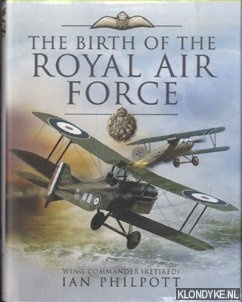 Philpott, Ian - The Birth of the Royal Air Force. An Encyclopedia of British Air Power Before and During the Great War - 1914 to 1918