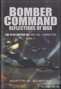 Bowman, Martin W. - Bomber Command Reflections of War. Live to Die Another Day: June 1942 - Summer 1943. Volume: 2