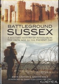 Grehan, John & Martin Mace - Battleground Sussex. A Military History of Sussex from the Iron Age to the Present Day