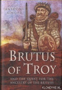 Adolph, Anthony - Brutus of Troy and the Quest for the Ancestry of the British