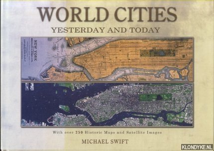 Swift, Michael - World Cities Yesterday and Today: With Over 250 Historic Maps and Satellite Images