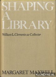 Maxwell, Margaret - Shaping a Library. William L. Clements as Collector