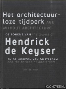 Het architectuurloze tijdperk. De torens van Hendrick de Keyser en de horizon van Amsterdam / Age without architecture. The towers of Hendrick de Keyser and the horizon of Amsterdam - Heer, Jan de