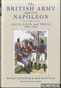 The British Army Against Napoleon. Facts, Lists and Trivia, 1805-1815 - Burnham, Robert & Ron McGuigan