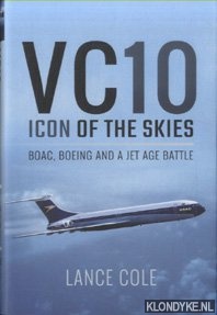 Cole, Lance - VC10: Icon of the Skies. Boac, Boeing and a Jet Age Battle