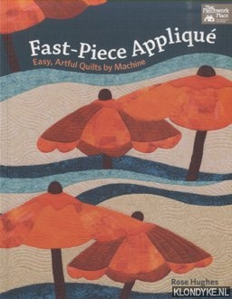 Hughes, Rose - Fast-Piece Applique. Easy, Artful Quilts by Machine