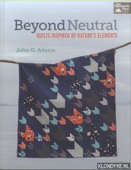 Adams, John Q. - Beyond Neutral. Quilts Inspired by Nature's Elements