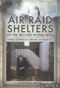 Wade, Stephen - Air Raid Shelters of the Second World War. Family Stories of Survival in the Blitz