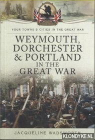 Wadsworth, Jacqueline - Weymouth, Dorchester & Portland in the Great War