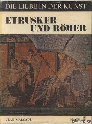 Marcade, Jean - Etrusker und Rmer. Die Liebe in der Kunst