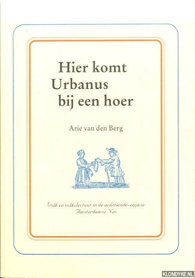 Berg, Arie van den - Hier komt Urbanus bij een hoer. Volk en volkslectuur in de achttiende-eeuwse Amsterdamse Nes