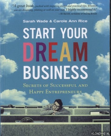 Wade, Sarah & Carole Ann Rice - Start Your Dream Business. Secrets of Successful and Happy Entrepreneurs