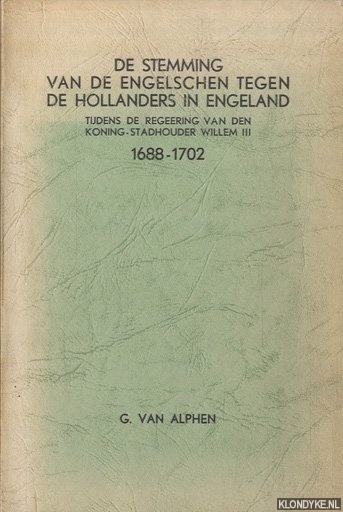 Alphen, G. van - De stemming van de Engelschen tegen de Hollanders in Engeland tijdens de regeering van den Koning-Stadhouder Willem III 1688-1702