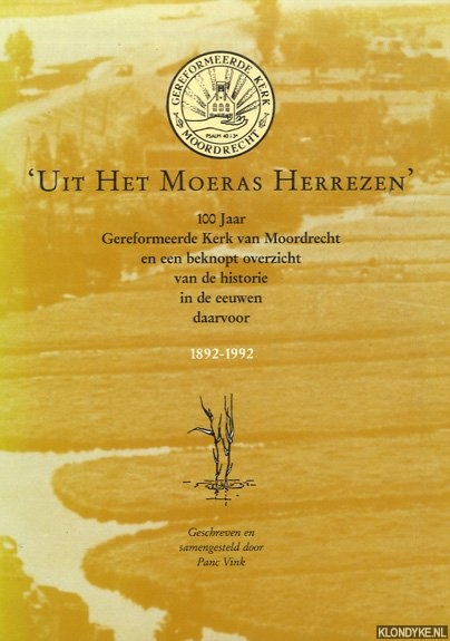 Vink, Panc - 'Uit het moeras herrezen' 100 jaar Gereformeerde Kerk van Moordrecht en een beknopt overzicht van de historie in de eeuwen daarvoor