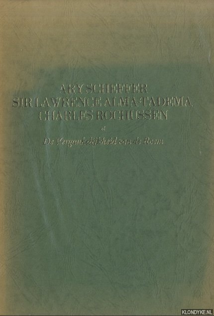 Hoenderbos, P. - Ary Scheffer, Sir Lawrence Alma-Tadema, Charles Rochussen of De Vergankelijkheid van de Roem