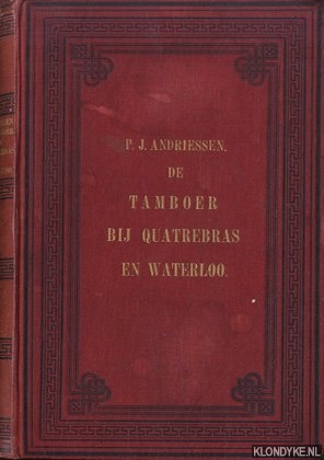 Andriessen, P.J. - De tamboer bij Quatrebras en Waterloo of De tweede verlossing van Nederland 1814-1815