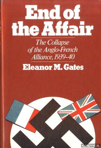 Gates, Eleanor M. - End of the Affair: Collapse of the Anglo-French Alliance, 1939-40