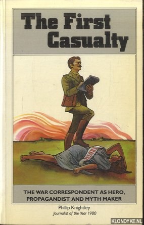 Knightly, Phillip - The First Casualty. From the Crimea to Vietnam: The War Correspondent As Hero, Propagandist, and Myth Maker