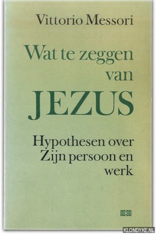 Messori, Vittorio - Wat te zeggen van Jezus. Hypotheses over Zijn persoon en werk.