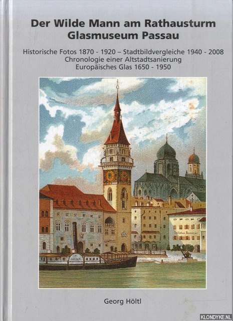 Hltl, Georg - Der Wilde Mann am Rathausturm. Glasmuseum Passau. Historische Fotos 1870 - 1920. Stadtbildvergleiche 1940 - 2008. Chronologie einer Altstadtsanierung. Europisches Glas 1650 - 1950