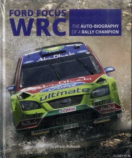 Robson, Graham - Ford Focus WRC. World Rally Car 1989 to 2010. The Auto-Biography of a Rally Champion