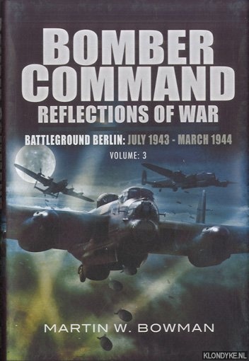 Bowman, Martin - Bomber Command. Reflections of War: Battleground Berlin: July 1943 - March 1944. Volume 3