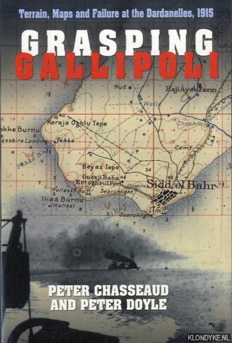 Chasseaud, Peter & Peter Doyle - Grasping Gallipoli. Terrain, Maps and Failure at the Dardanelles, 1915