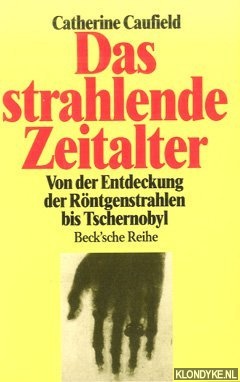 Caufield, Catherine - Das strahlende Zeitalter. Von der Entdeckung der Rntgenstrahlen bis Tschernobyl.
