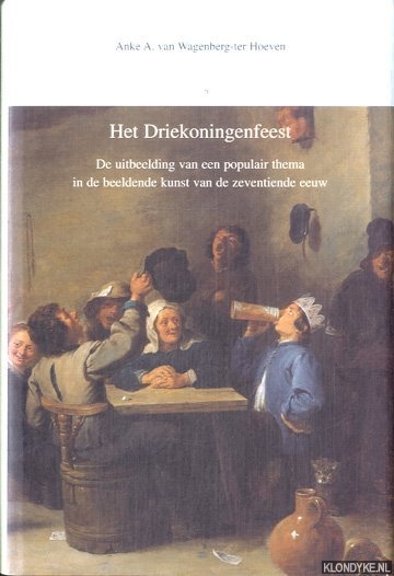 Wagenberg-ter Hoeven, Anke - Het Driekoningenfeest. De uitbeelding van een populair thema in de beeldende kunst van de zeventiende eeuw
