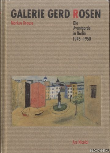 Krause, Markus - Galerie Gerd Rosen. Die Avantgarde in Berlin 1945-1950