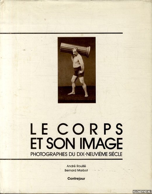 Rouille, Andre & Bernard Marbot - Le corps et son image. Photographies du dix-neuvieme siecle