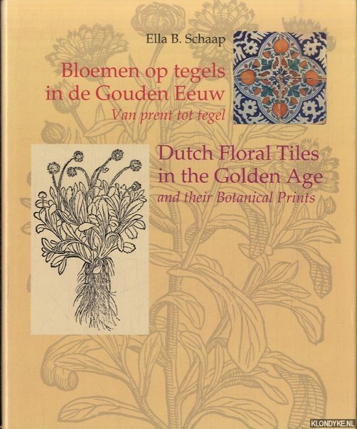 Schaap, Ella B. - Bloemen op tegels in de Gouden Eeuw: van prent tot tegel = Dutch floral tiles in the Golden Age and their Botanical Prints