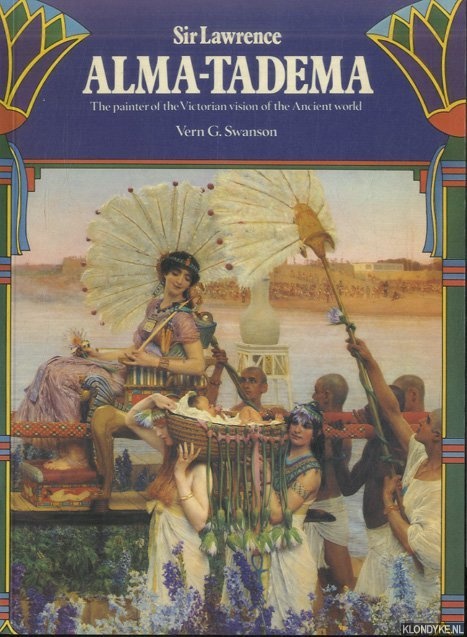 Swanson, Vern G. - Sir Lawrence Alma-Tadema: The Painter of the Victorian Vision of the Ancient World