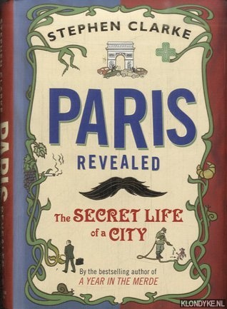 Clarke, Stephen - Paris Revealed. The Secret Life of a City
