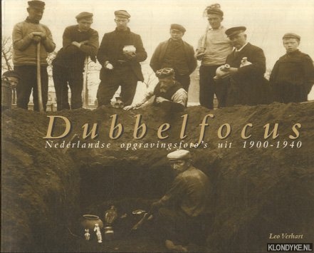 Verhart, Leo - Dubbelfocus. Nederlandse opgravingsfoto s uit 1900-1940