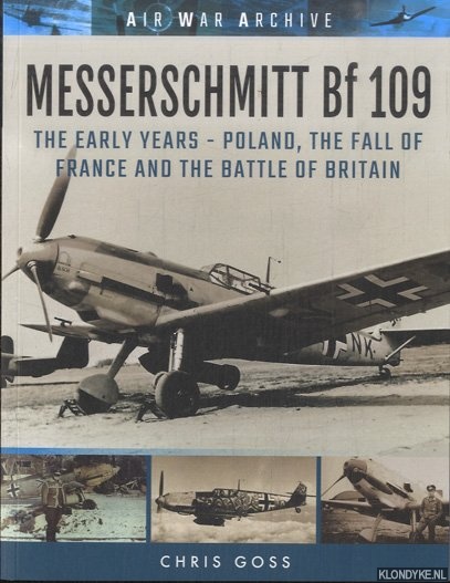Goss, Chris - Messerschmitt Bf 109. The Early Years - Poland, the Fall of France and the Battle of Britain