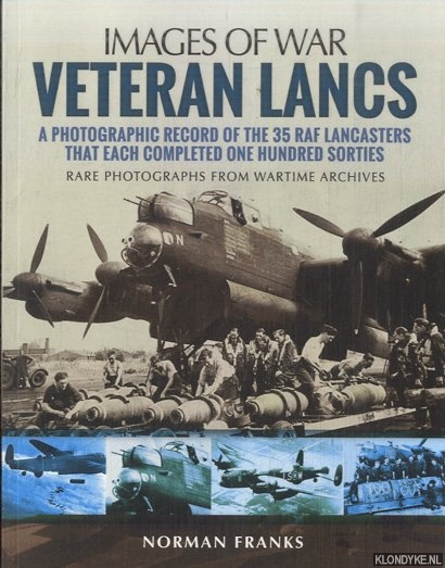 Franks, Norman - Veteran Lancs. A Photographic Record of the 35 RAF Lancasters That Each Completed One Hundred Sorties. Rare Photographs from Wartime Archives