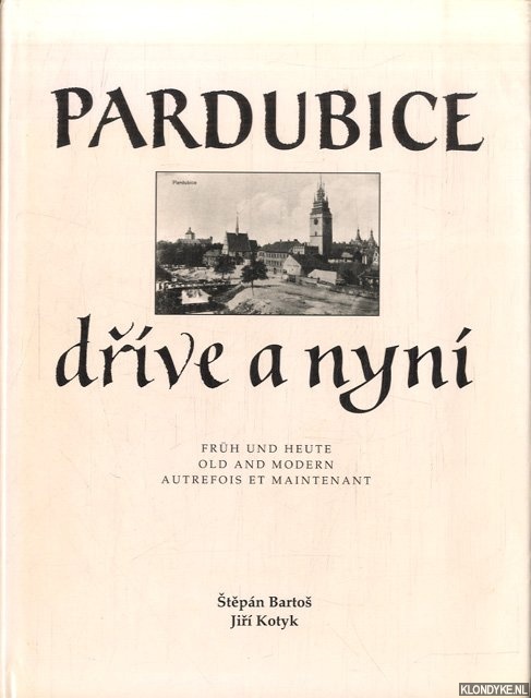 Bartos, Stephan - Pardubice drive a nyni / Fruh und Heute / Old and Modern / Autrefois et Maintenant