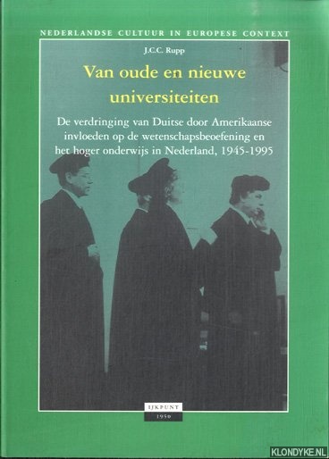 Rupp, J.C.C. - Van oude en nieuwe universiteiten. De verdringing van Duitse door Amerikaanse invloeden op de wetenschapsbeoefening en het hoger onderwijs in Nederland, 1945-1995