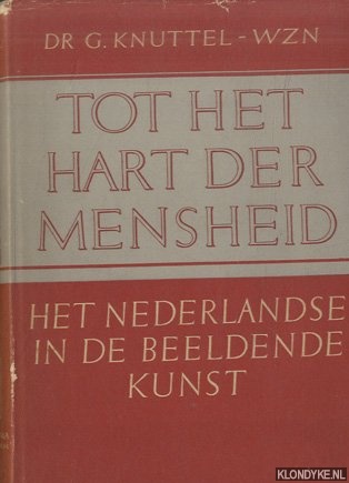 Knuttel, Dr. G. - Tot het hart der mensheid. Het Nederlandse in de beeldende kunst