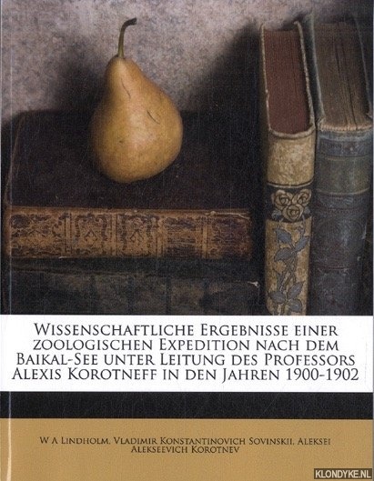 Lindholm, W.A. & Vladimir Konstantinovich Sovinskii & Aleksei Alekseevich Korotnev - Wissenschaftliche Ergebnisse Einer Zoologischen Expedition Nach Dem Baikal-See Unter Leitung Des Professors Alexis Korotneff in Den Jahren 1900-1902