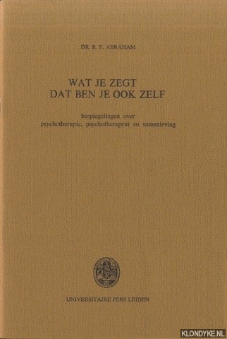 Abraham, Dr. R.E. - Wat je zegt dat ben je ook zelf. Bespiegelingen over psychotherapie, psychotherapeut en samenleving. Rede