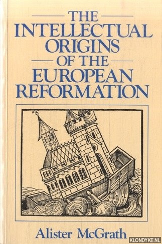 McGrath, Alister E. - The Intellectual Origins of the European Reformation