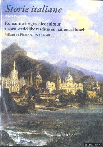 Pelgrom, Asker - Storie italiane. Romantische geschiedcultuur tussen stedelijke traditie en nationaal besef. Milaan en Florence, 1800-1848