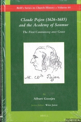 Gootjes, Albert - Claude Pajon (1626-1685) and the Academy of Saumur: The First Controversy Over Grace
