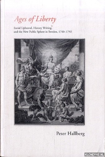 Hallberg, Peter - Age of Liberty: Social Upheaval, History Writing, and the New Public Sphere in Sweden, 1740-1792