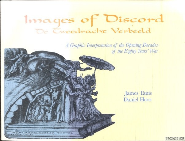 Tanis, James & Daniel Horst - Images of discord. A graphic interpretation of the opening decades of the Eighty Years' war