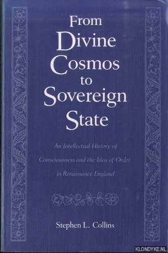 Collins, Stephen L. - From Divine Cosmos to Sovereign State: An Intellectual History of Consciousness and the Idea of Order in Renaissance England