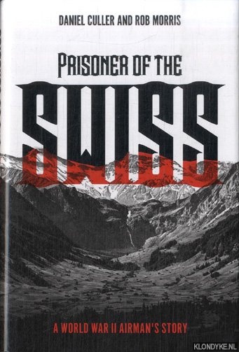 Culler, Daniel & Rob Morris - Prisoner of the Swiss. A World War II Airman's Story